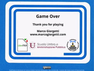 Game Over
Thank you for playing
Marco Giorgetti
www.marcogiorgetti.com
Quest'opera è distribuita con Licenza Creative Commons Attribuzione - Non commerciale - Condividi allo stesso modo 4.0 Internazionale.
 