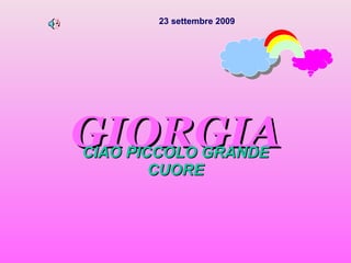 GIORGIA CIAO PICCOLO GRANDE CUORE 23 settembre 2009 