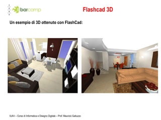Flashcad 3D Un esempio di 3D ottenuto con FlashCad: IUAV – Corso di Informatica e Disegno Digitale – Prof. Maurizio Galluzzo 