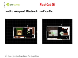 FlashCad 2D Un altro esempio di 2D ottenuto con FlashCad IUAV – Corso di Informatica e Disegno Digitale – Prof. Maurizio Galluzzo 