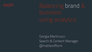Balancing brand &
business
using analytics
Giorgia Martinucci
Search & Content Manager
@matterofform
 