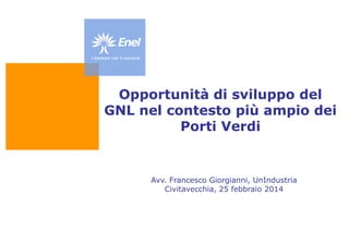 Opportunità di sviluppo del
GNL nel contesto più ampio dei
Porti Verdi

Avv. Francesco Giorgianni, UnIndustria
Civitavecchia, 25 febbraio 2014

 