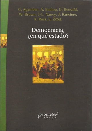 G. Agamben, A. Badiou, D. BeiisaYd,
W. Brown, J-L. Nancy, J. Rancière,
K. Ross, S. Zizek
Democracia;
¿en qué estado?
:ometeo)
i b r o s
 