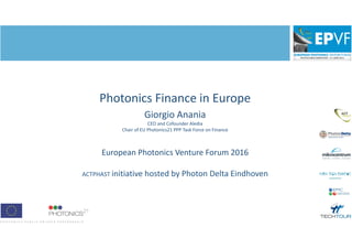 Photonics Finance in Europe
Giorgio Anania
CEO and Cofounder Aledia
Chair of EU Photonics21 PPP Task Force on Finance
European Photonics Venture Forum 2016
ACTPHAST initiative hosted by Photon Delta Eindhoven
1
 