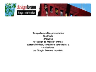 Design Forum Megatendências
                São Paulo
                 3/8/2010
      O “Design de Móveis” entre a
sustentabilidade, consumo e tendências: o
              caso italiano.
      por Giorgio Bersano, arquiteto
 