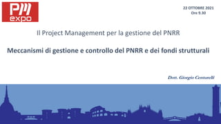 Dott. Giorgio Centurelli
Scuola Umbra di Amministrazione Pubblica
22 OTTOBRE 2021
Ore 9.30
Il Project Management per la gestione del PNRR
Meccanismi di gestione e controllo del PNRR e dei fondi strutturali
 