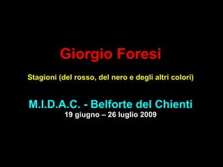 Giorgio Foresi Stagioni (del rosso, del nero e degli altri colori) M.I.D.A.C. - Belforte del Chienti 19 giugno – 26 luglio 2009 
