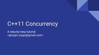 C++11 Concurrency
A step-by-step tutorial
<giorgio.zoppi@gmail.com>
 