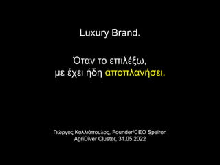 Γιώργος Κολλιόπουλος, Founder/CEO Speiron
AgriDiver Cluster, 31.05.2022
Luxury Brand.
Όταν το επιλέξω,
με έχει ήδη αποπλανήσει.
 