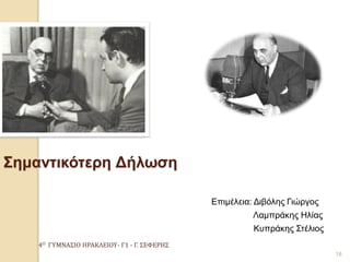 4Ο ΓΥΜΝΑΣΙΟ ΗΡΑΚΛΕΙΟΥ- Γ1 - Γ. ΣΕΦΕΡΗΣ 
18 
Σημαντικότερη Δήλωση 
Επιμέλεια: Διβόλης Γιώργος 
Λαμπράκης Ηλίας 
Κυπράκης Στέλιος  
