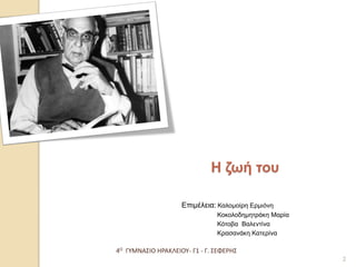4Ο ΓΥΜΝΑΣΙΟ ΗΡΑΚΛΕΙΟΥ- Γ1 - Γ. ΣΕΦΕΡΗΣ 
2 
Επιμέλεια: Καλομοίρη Ερμιόνη 
Κοκολοδημητράκη Μαρία 
Κότοβα Βαλεντίνα 
Κρασανάκη Κατερίνα 
Η ζωή του  