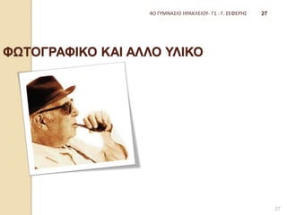 4Ο ΓΥΜΝΑΣΙΟ ΗΡΑΚΛΕΙΟΥ- Γ1 - Γ. ΣΕΦΕΡΗΣ 
27 ΦΩΤΟΓΡΑΦΙΚΟ ΚΑΙ ΑΛΛΟ ΥΛΙΚΟ 
Επιμέλεια: Δρυλεράκη Στέλλα 
Κασαπάκη Φλώρα 
Κατσουλάκη Ευαγγελία 
Αποστολάκη Ευαγγελία 
Καμπιτάκη Μυρτώ 
Κληρονόμου Ειρήνη 
Μονιάκη Στέλλα 
27  
