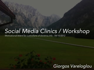 Social Media Clinics / Workshop
Motivational event for custodians of slovenia.info - 04/10/2012




                                                  Giorgos Vareloglou
 