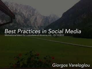 Best Practices in Social Media
Motivational event for custodians of slovenia.info - 05/10/2012




                                                  Giorgos Vareloglou
 