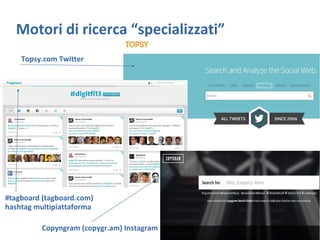 Motori di ricerca “specializzati”
Topsy.com Twitter
#tagboard (tagboard.com)
hashtag multipiattaforma
Copyngram (copygr.am...