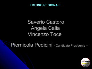 LISTINO REGIONALE
Saverio Castoro
Angela Calia
Vincenzo Toce
Piernicola Pedicini - Candidato Presidente –