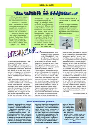 18
NOI E.. GLI ALTRI
conosco Bianchina, una cagnolina
abbandonata, che vive allo stadio
“San Nicola” con sua sorella Neri-
na.Un giorno mentre camminava è
stata investita, perdeva molto san-
gue, però degli amici di mio padre e
la signora Anna(una signora che
ogni giorno porta da mangiare ai
cani) l’hanno portata in ospeda-
le.Abbiamo fatto una colletta per
pagare le cure mediche ed ora
Bianchina è sana e salva, ma anco-
Questa è la domanda che ognuno
di noi dovrebbe farsi, ogni estate
aumenta il numero di animali ab-
bandonati, soprattutto i ca-
ni.Dobbiamo sapere che non tutti i
cani sopravvivono, infatti, i più
sfortunati muoiono dopo nemmeno
una settimana, non solo per la fame
e la sete,ma anche perché vengono
investiti da gente crudele che non
si ferma,ma prosegue trascinando-
si la povera vittima.Io ad esempio
ra un po’ spaven-
tata ma per que-
sto ci sono Neri-
na e la signora
Anna a difender-
la.A Bianchina
questa volta è andata bene, non
tutti i cani sono così fortunati.
Allora visto che sono i nostri
“migliori amici” trattiamoli come
tali.
Sissy Antonacci
Perché abbandoniamo gli animali?
carriera, ancora in attività, di
cantantautrice, sia francese, che
inglese.
Di certo, ha avuto molto suc-
cesso, grazie alla sua caratteri-
stica principale: come tutti i
francesi, tra l’altro, esce fuori
dagli schemi e non si lascia con-
dizionare da nessuno…!
Sara
Gior-
gio,2°
A
Montpellier il 17 luglio 1978
da un padre ingegnere del
suono e da una madre musici-
sta, Émilie ha poi frequentato
il conservatorio della sua città
natale, studiando musica con-
temporanea, avvicinandosi al
jazz, al rock e infine alla mu-
sica elettronica. Conclusi gli
studi, ha poi “spopolato” con
il suo album “Émilie Simon”
nella categoria “album élec-
tronique” della diciannovesi-
ma edizione “victoire della
musique” nel 2004…e da lì ha
poi iniziato una
…Ed ora, ecco a voi una can-
tautrice, che sicuramente vi
farà amare il Francese con la
“F” maiuscola!!!! Émilie Si-
mon è una cantante di musica
elettronica, riconosciuta, or-
mai, a livello mondiale per
aver composto la colonna so-
nora del film-documentario
“La marcia dei pinguini” e per
i suoi celebri cinque album
prodotti: Émilie Simon (2006);
La marche de l’ empereur
(2005); végétal (2006); The
Flower Book (2006) e, infine,
l’Olympia (2007). Nata a
e avranno sicuramente avuto
alcune difficoltà di integrazio-
ne. INTEGRAZIONE: è pro-
prio di questo che voglio parla-
re, delle ingiustizie che perso-
ne di colore o con abitudini “diverse”
dalle nostre subiscono nel nostro Paese.
Molti episodi riconducono il pensiero a
quest’ argomento; se ci pensiamo, spesso
anche in un contesto classe gli
“extracomunitari” vengono guardati un
po’ con diffidenza soprattutto quando, in
certi casi, hanno una marcia in più rispet-
to a noi. Io credo che l’ elezione di Ba-
rack Obama come presidente degli Stati
Uniti sia stata molto significativa, per-
ché , secondo me, segna un cambiamento
nella mentalità della gente e credo che
quest’evento influenzerà, in positivo, le
prossime generazioni. Spesso, ahimè,
l’opinione pubblica sugli immigrati è in-
fluenzata dalla politica: infatti, poco
dopo il risultato delle elezioni americane
si è sentita una battuta molto stupida
(secondo me) verso Barack Obama, da
parte del nostro presidente del consiglio;
anche lo stesso fatto che noi meridionali
spesso siamo appellati “terroni” o cose
simili è una forma di razzismo. Secondo
me bisognerebbe conoscere un po’ meglio
le persone”diverse” e provare ad imme-
desimarsi nei loro disagi, perché è facile
apostrofare una persona con soprannomi
offensivi senza neanche sapere con chi
hai a che fare. Noi giovani d’oggi non ci
rendiamo conto della fortuna che abbia-
mo ad essere nati in Italia ed a non esse-
re emigrati; per evitare episodi razziali
dovremmo iniziare mettendoci nei “loro”
panni, con la consapevolezza che, mentre
noi abbiamo avuto praticamente tutte la
fortune dalla vita, ci sono persone che
giorno dopo giorno devono affrontare la
vita come viene e cercare di integrarsi
nella società per vivere in modo dignito-
so, perché, anche se cambia la lingua, la
religione o il colore della pelle… siamo
tutti umani.
MariaChiara Limongelli 2A
Sin dalla creazione del mondo si è sem-
pre parlato di “schiavo” e padrone.
Intorno al 1600 molti africani vennero
deportati in Brasile dai “conquistadores”
portoghesi per schiavizzarli. Molte furo-
no le reazioni da parte di questi: alcuni
assunsero atteggiamenti di sottomissio-
ne, altri, invece si ribellarono con una
lotta: la capoeira oreagirono in maniera
diversa…
In più, la nostra storia anche più recente
è stata segnata da molti altri episodi
gravissimi come l’olocausto avvenuto nella
seconda guerra mondiale. Tutti questi
avvenimenti hanno segnato molto le gene-
razioni di diverse epoche. Anche qui in
Italia sia alla fine dell’ottocento che
intorno agli anni ‘30 in seguito alla fine
della seconda guerra mondiale molte
persone sono emigrate in cerca di lavoro
 