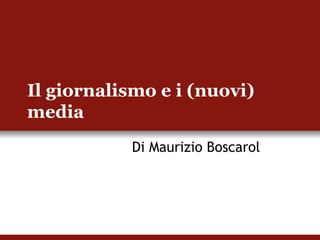 Il giornalismo e i (nuovi) media Di Maurizio Boscarol 