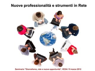 Nuove professionalità e strumenti in Rete




  Seminario "Giornalismo, rete e nuove opportunità", VEGA 15 marzo 2012
 