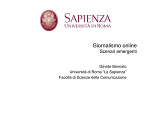 Giornalismo online
                      Scenari emergenti


                        Davide Bennato
      Università di Roma “La Sapienza”
Facoltà di Scienze della Comunicazione