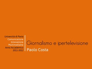 Università di Pavia
  Comunicazione
      Innovazione
   Multimedialità     Giornalismo e ipertelevisione
Anno Accademico
        2011-2012     Paolo Costa
 
