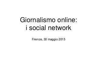 Giornalismo online:
i social network
Firenze, 30 maggio 2015
 