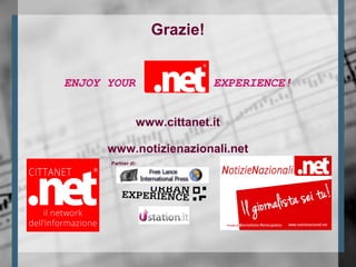 Grazie!
ENJOY YOUR EXPERIENCE!
www.cittanet.it
www.notizienazionali.net
Partner di:
 