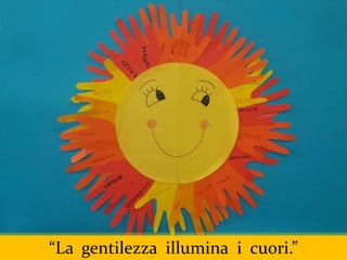 “La gentilezza illumina i cuori.”
 