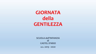 GIORNATA
della
GENTILEZZA
SCUOLA dell’INFANZIA
di
CASTEL D’ARIO
a.s. 2019 - 2020
 