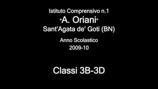 Anno Scolastico
Istituto Comprensivo n.1
“A. Oriani”
Sant’Agata de’ Goti (BN)
Classi 3B-3D
2009-10
 