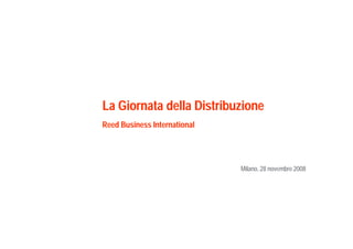 La Giornata della Distribuzione
Reed Business International




                              Milano, 28 novembre 2008
 