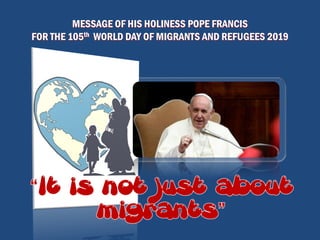 MESSAGE OF HIS HOLINESS POPE FRANCIS
FOR THE 105th WORLD DAY OF MIGRANTS AND REFUGEES 2019
 