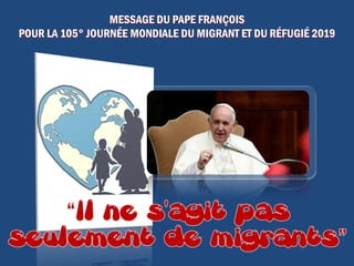 MESSAGE DU PAPE FRANÇOIS
POUR LA 105° JOURNÉE MONDIALE DU MIGRANT ET DU RÉFUGIÉ 2019
 