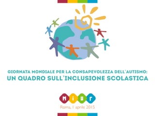 Giornata mondiale per la consapevolezza dell’autismo:
un quadro sull’inclusione scolastica
Roma, 1 aprile 2015
 