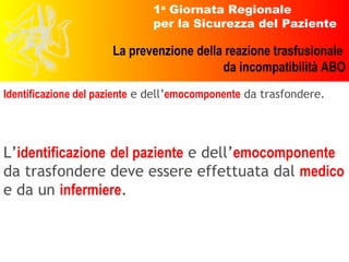 Identificazione del paziente  e dell’ emocomponente  da trasfondere. L’ identificazione   del paziente  e dell’ emocomponente  da trasfondere deve essere effettuata dal  medico  e da un  infermiere . 