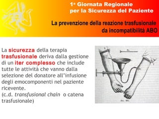La  sicurezza   della terapia   trasfusionale   deriva dalla gestione di un   iter complesso   che include tutte le attività che vanno dalla selezione del donatore all’infusione degli emocomponenti nel paziente ricevente.  (c.d.  transfusional chain   o catena trasfusionale) 