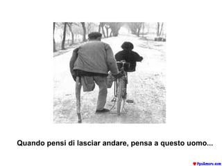 Quando pensi di lasciar andare, pensa a questo uomo...   