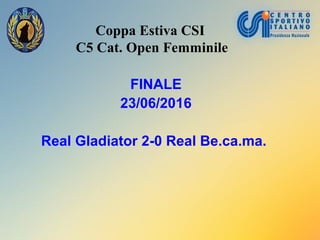 Coppa Estiva CSI
C5 Cat. Open Femminile
FINALE
23/06/2016
Real Gladiator 2-0 Real Be.ca.ma.
 
