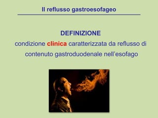 Il reflusso gastroesofageo
DEFINIZIONE
condizione clinica caratterizzata da reflusso di
contenuto gastroduodenale nell’esofago
 