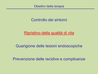 Obiettivi della terapia
Controllo dei sintomi
Ripristino della qualità di vita
Guarigione delle lesioni endoscopiche
Prevenzione delle recidive e complicanze
 