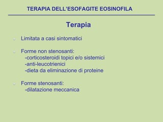 Terapia
Limitata a casi sintomatici
Forme non stenosanti:
-corticosteroidi topici e/o sistemici
-anti-leucotrienici
-dieta da eliminazione di proteine
Forme stenosanti:
-dilatazione meccanica
TERAPIA DELL’ESOFAGITE EOSINOFILA
 