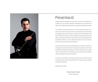 Presentació
Presentar avui la GIO a l’Auditori de Girona és per a mi un somni fet realitat, doncs
considero que una orquestra d’aquestes característiques és necessària per tal
d’oferir una sortida professional als músics i compositors de talent de casa nostra.


Tot i el difícil moment actual, creiem que “la crisi no pot frenar la cultura” i per
això, hem posat tota la il·lusió per trobar el suport institucional i privat necessari
per engegar aquest ambiciós projecte. La resposta ha estat immillorable, d’aquí
que els agraïments mereixin un apartat especial en aquest programa de mà. No
obstant, sí m’agradaria manifestar en aquestes línies la meva sincera gratitud a la
Nina, l’Albert, la Gemma i en Jordi, quatre grans artistes que m’han recolzat des
de l’inici i que avui actuaran desinteressadament.


Deia el cèlebre violinista i director Yehudi Menuhin “estic segur que la bona mú-
sica allarga la vida”. A la GIO compartim el missatge i ho expressem amb el nostre
lema MÚSICA EN MAJÚSCULES, perquè volem oferir sempre música de qualitat
i oberta a tots els gèneres, amb l’esperança que serveixi per inspirar i enriquir la
vida a cada vegada més amants de la MÚSICA.


Per acabar, només desitjar-vos que gaudiu d’aquest concert, el primer pas del
que esperem sigui un llarg camí de la GIO per les comarques gironines, auditoris
i festivals d’arreu del país.


Moltes gràcies a tothom,




                            Marcel Sabaté i Reixach
                                Director GIOrquestra
 