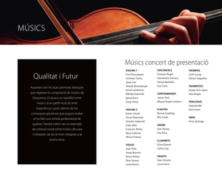 MÚSICS


                                               Músics concert de presentació
                                               VIOLINS 1             VIOLONCELS             TROMPES

    Qualitat i Futur                           Fred Descargues
                                               Christian Torres
                                                                     François Ragot
                                                                     Domènech Surroca
                                                                                            Jordi Guasp
                                                                                            Héctor Salgueiro
                                               Jesús Lira            Ferran Bardolet
                                               Tatevik Khachatryan   Eva Curto              TROMPETES
  Aquestes són les dues premises bàsiques
                                               Vassil Lambrinov                             Josep Lluís López
  que regeixen la composició de músics de      Nikolay Katsarski     CONTRABAIXOS           Alex Baiget
   l’orquestra. Es busca un equilibri entre    Ignasi Roca           James Testi
                                               Sergi Claret          Miquel Àngel Cordero   PERCUSSIÓ
      músics d’un perfil molt alt amb
                                                                                            Sebastià Bel
      experiència i joves talents de les       VIOLINS 2             FLAUTES                Fani Fortet
  comarques gironines que puguin trobar        Eszter Schütz         Bernat Castillejo
                                               Oscar Vilaprinyó      Èlia Casals            ARPA
    en la GIO una sortida professional de
                                               Ariadna Gabarrell                            Anna Quiroga
   qualitat. També volem ser un exemple        Cèlia Johé            OBOÈS
   de cohesió social entre músics de casa      Francesc Alsina       Ivan Alcazo
                                               Neus Cuberta          Pau Roca
   i intèrprets de tot el món integrats a la
                                               Alissia Frolova
                 nostra terra.                                       CLARINETS
                                               VIOLES                Elvira Querol
                                               Joan Fèlix            Carlos Gay
                                               Josep Bracero
                                               Fanny Kobus           FAGOTS
                                               Nina Sunyer           Dani Ortuño
                                               Laura Bosch           Laura Serra
 