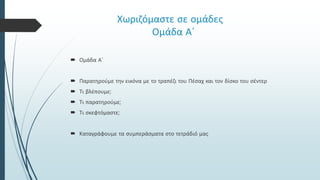 Χωριζόμαστε σε ομάδες
Ομάδα Α΄
 Ομάδα Α΄
 Παρατηρούμε την εικόνα με το τραπέζι του Πέσαχ και τον δίσκο του σέντερ
 Τι β...
