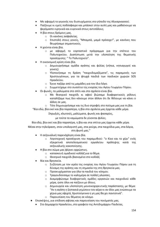 154
 Με αφορμή το γεγονός του δυστυχήματος στο γήπεδο της Αλικαρνασσού.
 Παίζουμε κι εμείς ποδόσφαιρο και μπάσκετ στην αυλή μας και μαθαίνουμε να
φερόμαστε ειρηνικά και ευγενικά στους αντιπάλους.
 Η βία στους δρόμους μας.
o Οι κανόνες ασφαλείας.
o Επιστολή στους γονείς, “Μπαμπά, μαμά πρόσεχε!”, με κανόνες που
θεωρήσαμε σημαντικούς.
 Η χούντα είναι βία.
o με αφορμή το εορταστικό πρόγραμμα για την επέτειο του
Πολυτεχνείου. Διαπίστωση μετά την υλοποίηση της θεματικής
προσέγγισης: “ Το Πολυτεχνείο”.
 Η οικονομική κρίση είναι βία.
o Δημιουργήσαμε ομάδα αγάπης και φιλίας (νήπια, νηπιαγωγοί και
γονείς).
o Υλοποιήσαμε τη δράση “παιχνιδομαζέματα”, τις παραμονές των
Χριστουγέννων, για τα φτωχά παιδιά των παιδικών χωριών SOS
Ηρακλείου.
o Έγινε παζάρι από τις μαμάδες για τον ίδιο λόγο.
o Συμμετείχαμε στο συσσίτιο της ενορίας του Αγίου Γεωργίου Πόρου.
 Οι φωνές, τα μαλώματα στο σπίτι και στο σχολείο είναι βία.
o Με θεατρικό παιχνίδι κι αφού βιώσαμε διαφορετικούς ρόλους
καταλήξαμε πως δεν κάνουμε στον άλλον ότι δε θέλουμε να κάνει ο
άλλος σε μας.
o Τότε δημιουργήσαμε και τις δυο στροφές στο ποίημα μας για τη βία.
“Βία εδώ, βία εκεί και βία παραπέρα, η βία στα σχολεία μας έρχεται κάθε μέρα.
Σπρωξιές, κλωτσιές, μαλώματα, φωνές και φασαρίες,
με τούτα τα καμώματα δε γίνονται φιλίες.
Βία εδώ, βία εκεί και βία παραπέρα, η βία και στα σπίτια μας έρχεται κάθε μέρα.
Μέσα στην τηλεόραση, στον υπολογιστή μας, στα ρούχα, στα παιχνίδια μας, στα λόγια,
στη φωνή μας.”
 Η σεξουαλική παρενόχληση είναι βία.
o Λογοτεχνική προσέγγιση του παραμυθιού: “ο Κίκο και το χέρι” ενός
εξαιρετικά αποτελεσματικού εργαλείου πρόληψης κατά της
σεξουαλικής κακοποίησης.
 Η βία στο σώμα μας φέρνει αρρώστιες.
o κατασκευή ομαδικού κολλάζ για το θέμα.
o Θεατρικό παιχνίδι βασισμένο στο κολλάζ.
 Βία και θρησκεία.
o Συζήτηση με τον ιερέα της ενορίας του Αγίου Γεωργίου Πόρου για τη
δύναμη της αγάπης και τη σημασία της στη θρησκεία μας.
o Προσευχόμασταν για όλα τα παιδιά του κόσμου.
o Τραγουδούσαμε το καλημέρα σε πολλές γλώσσες.
o Διαμορφώναμε διαφορετικές ομάδες εργασιών και παιχνιδιού κάθε
μέρα, ώστε όλοι να παίζουν με όλους.
o Δημιουργία και υλοποίηση μουσικοχορευτικής παράστασης, με θέμα:
“Αν η αγάπη η ζεστασιά γεμίσουν τον αέρα κι αν όλοι μας ενώσουμε τα
χέρια μας σφιχτά, Χριστούγεννα η γη μας θα χει παντοτινά”.
o Παρουσίαση του θέματος σε κόσμο.
● Επισκέψεις, για επίδοση αφίσας και παρουσίαση του ποιήματός μας.
 Στο Δημαρχείο Ηρακλείου, στο γραφείο της Αντιδημάρχου Παιδείας.
 