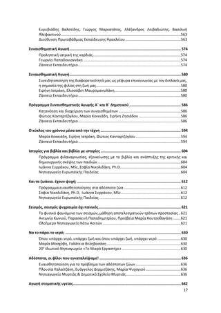 17
Ευρυβιάδης Βαλατίδης, Γιώργος Μαρκατάτος, Αλέξανδρος Λειβαδιώτης, Βασιλική
Αλεφαντινού................................................................................................................563
Διεύθυνση Πρωτοβάθμιας Εκπαίδευσης Ηρακλείου....................................................563
Συναισθηματική Αγωγή........................................................................................................ 574
Προληπτική ιατρική της καρδιάς..................................................................................574
Γεωργία Παπαδογιαννάκη ...........................................................................................574
Ζάννειο Εκπαιδευτήριο................................................................................................574
Συναισθηματική Αγωγή........................................................................................................ 580
Συνειδητοποίηση της διαφορετικότητά μας ως γέφυρα επικοινωνίας με τον διπλανό μας,
η σημασία της φιλίας στη ζωή μας...............................................................................580
Ειρήνη Ιατράκη, Ελισσάβετ Μαυρομανωλάκη..............................................................580
Ζάννειο Εκπαιδευτήριο................................................................................................580
Πρόγραμμα Συναισθηματικής Αγωγής Α΄ και Β΄ Δημοτικού ................................................ 586
Κατανόηση και διαχείριση των συναισθημάτων ..........................................................586
Φώτιος Κανταρτζόγλου, Μαρία Κοκκιάδη, Ειρήνη Ζησιάδου .......................................586
Ζάννειο Εκπαιδευτήριο................................................................................................586
Ο κύκλος του χρόνου μέσα από την τέχνη ........................................................................... 594
Μαρία Κοκκιάδη, Ειρήνη Ιατράκη, Φώτιος Κανταρτζόγλου..........................................594
Ζάννειο Εκπαιδευτήριο................................................................................................594
Ιστορίες για βιβλία και βιβλία με ιστορίες ........................................................................... 604
Πρόγραμμα φιλαναγνωσίας, εξοικείωσης με το βιβλίο και ανάπτυξης της κριτικής και
δημιουργικής σκέψης των παιδιών..............................................................................604
Ιωάννα Συρράκου, MSc, Σοφία Νικολιδάκη, Ph.D.........................................................604
Νηπιαγωγείο Ευρωπαϊκής Παιδείας ............................................................................604
Και τα ζωάκια. έχουν ψυχή; ................................................................................................. 612
Πρόγραμμα ευαισθητοποίησης στα αδέσποτα ζώα .....................................................612
Σοφία Νικολιδάκη, Ph.D, Ιωάννα Συρράκου, MSc........................................................612
Νηπιαγωγείο Ευρωπαϊκής Παιδείας ............................................................................612
Σεισμός, σεισμός ψυχραιμία όχι πανικός............................................................................. 621
Το φυσικό φαινόμενο των σεισμών, μάθηση αποτελεσματικών τρόπων προστασίας ..621
Αντωνία Κωνιού, Παρασκευή Παπαδημητρίου, Πρεσβεία Μαρία Κουτσοθανάση .......621
Ολοήμερο Νηπιαγωγείο Κάτω Ασιτών .........................................................................621
Να το πάρει το νερό; ............................................................................................................ 630
Όπου υπάρχει νερό, υπάρχει ζωή και όπου υπάρχει ζωή, υπάρχει νερό ......................630
Μαρία Μοσχόβη, Γαλάτεια Βεληβασάκη .....................................................................630
20ο
Ιδιωτικό Νηπιαγωγείο «Το Μικρό Εργαστήρι» .......................................................630
Αδέσποτα, οι φίλοι που εγκαταλείψαμε! ............................................................................ 636
Ευαισθητοποίηση για το πρόβλημα των αδέσποτων ζώων ..........................................636
Πλουσία Καλαϊτζάκη, Ευάγγελος Δερμιτζάκης, Μαρία Ψυχογιού.................................636
Νηπιαγωγείο Μυρτιάς & Δημοτικό Σχολείο Μυρτιάς...................................................636
Αγωγή στοματικής υγείας..................................................................................................... 642
 