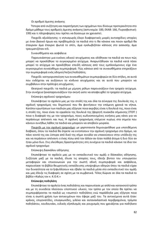 82
Οι αριθμοί άμεσης ανάγκης
Ύστερα από συζήτηση και παρατήρηση των οχημάτων που δίνουμε προτεραιότητα στο
δρόμο μάθαμε τους αριθμούς άμεσης ανάγκης (αστυνομία: 100, ΕΚΑΒ: 166, Πυροσβεστική:
199) και τι πληροφορίες που πρέπει να δώσουμε αν χρειαστεί.
Παιχνίδι αξιολόγησης: η νηπιαγωγός έλεγε διαφορετικές μικρές αυτοσχέδιες ιστορίες
με έναν βασικό ήρωα και προβλημάτιζε τα παιδιά στο τι θα κάνανε και ποιον αριθμό θα
έπαιρναν άμα έπαιρνε φωτιά το σπίτι, άμα εγκλωβιζόταν κάποιος στο ασανσέρ, άμα
τραυματιζόταν κτλ.
Συναισθήματα και ασφάλεια
Παρουσιάστηκε μια εικόνες οδικού ατυχήματος και κλήθηκαν τα παιδιά να πουν πώς
μπορεί να προκλήθηκε το συγκεκριμένο ατύχημα. Αναρωτήθηκαν τα παιδιά κατά πόσο
μπορεί το ατύχημα να προκλήθηκε επειδή κάποιος από τους εμπλεκόμενους είχε ένα
συγκεκριμένο συναίσθημα συμπεριφορά. Πώς κάποια από τα συναισθήματα επηρεάζουν
την συμπεριφορά ενός οδηγού/πεζού/ποδηλάτη;
Παιχνίδι:κατηγοριοποίηση των συναισθημάτων συμπεριφορών σε δύο στήλες, σε αυτά
που ενδέχεται να αυξήσουν το κίνδυνο ατυχήματος και σε αυτά που μπορούν να
συμβάλουν στην πρόληψη ατυχήματος.
Θεατρικό παιχνίδι: τα παιδιά με μίμηση ρόλων παρουσιάζουν ένα τροχαίο ατύχημα.
Στην συνέχεια ξαναπαρουσιάζουν την σκηνή ώστε να αποφευχθεί το τροχαίο ατύχημα.
Επίσκεψη σχολικού τροχονόμου
Επισκέφτηκε το σχολείο μας με την στολή της και όλα τα σύνεργα της δουλειάς της, η
σχολική τροχονόμος του δημοτικού που θα φοιτήσουν την επόμενη χρονιά τα νήπια.
Κατόπιν ερωτήσεων των παιδιών μας εξήγησε ποια ακριβώς είναι η δουλειά της, ποια είναι
η στολή της, ποια είναι τα εργαλεία της δουλειά της (φορητή πινακίδα σήμανσης ΣΤΟΠ )
ποια η διαφορά της με τον τροχονόμο, ποιες κωδικοποιημένες κινήσεις μας κάνει για να
περάσουμε απέναντι και πως. Η σχολική τροχονόμος επέμεινε κυρίως στα σημεία που
κάνουν συνήθως λάθος τα παιδιά και μπορούν να αποβούν μοιραία.
Παιχνίδι με την σχολική τροχονόμο: με χαρτοταινία δημιουργήθηκε μια υποτιθέμενη
διάβαση, όπου τα παιδιά θα έπρεπε να εντοπίσουν την σχολική τροχονόμο στο δρόμο, να
πάνε κοντά της και ύστερα από δικό της σήμα σινιάλο να υπακούσουν στην υπόδειξη της
και να περάσουν απέναντι ο ένας πίσω από τον άλλον αν ήταν πολλά άτομα ή δυο δύο αν
ήταν μόνο δυο. Στις ελεύθερες δραστηριότητες στη συνέχεια τα παιδιά κάνανε τα ίδια τον
σχολικό τροχονόμο
Επίσκεψη δασκάλου οδήγησης
Επισκέφτηκε το σχολείο μας με το εκπαιδευτικό του αμάξι ο δάσκαλος οδήγησης.
Συζήτησε μαζί με τα παιδιά, έλυσε τις απορίες τους, έδειξε βίντεο του υπουργείου
μεταφορών και επικοινωνιών για την σωστή οδική συμπεριφορά και ασφάλεια,
παρουσίασε το βιβλίο θεωρητικής εκπαίδευσης υποψηφίων οδηγών όπου τα παιδιά είχαν
την δυνατότητα να το ξεφυλλίσουν και έβαλε τα παιδιά μέσα στο εκπαιδευτικό του αμάξι
και μας έδειξε τις διαφορές σε σχέση με τα συμβατικά. Τέλος δώρισε σε όλα τα παιδιά το
βιβλίο «Καλώς τον κ. Κ.Ο.Κ.»
Επίσκεψη ποδηλάτη
Επισκέφτηκε το σχολείο ένας ποδηλάτης και παρουσίασε με απλό και κατανοητό τρόπο
και με τη συνοδεία πλούσιου εποπτικού υλικού, τον τρόπο με τον οποίο θα πρέπει να
συμπεριφέρονται τα παιδιά ως «σωστοί» ποδηλάτες ενώ παράλληλα μας εξήγησε ποια
είναι η σωστή χρήση των αντικειμένων που έφερε μαζί του. Τα αντικείμενα αυτά ήταν:
κράνος, επιγονατίδες, επιαγκωνίδες, γιλέκα και αντανακλαστικά περιβραχιόνια, τρόμπα
ποδηλάτου, κουδουνάκι, ειδικός εξοπλισμός και ρουχισμός που χρειάζεται για ποδήλατο
 