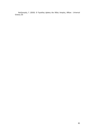 85
Χατζηπιερής, Γ. (2010). Ο Τεμπέλης Δράκος Και Άλλες Ιστορίες, Αθήνα : Universal
Greece, CD
 