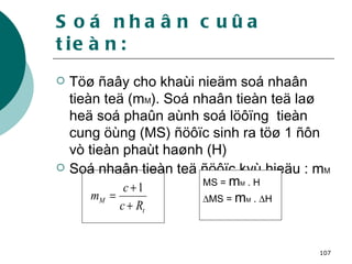 Soá nhaân cuûa tieàn: Töø ñaây cho khaùi nieäm soá nhaân tieàn teä (m M ). Soá nhaân tieàn teä laø heä soá phaûn aùnh soá löôïng  tieàn cung öùng (MS) ñöôïc sinh ra töø 1 ñôn vò tieàn phaùt haønh (H)  Soá nhaân tieàn teä ñöôïc kyù hieäu : m M MS =  m M  . H  MS =  m M  .   H 