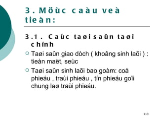 3. Möùc caàu veà tieàn: 3.1 .  Caùc taøi saûn taøi chính Taøi saûn giao dòch ( khoâng sinh laõi ) : tieàn maët, seùc Taøi saûn sinh laõi bao goàm: coå phieáu , traùi phieáu , tín phieáu goïi chung laø traùi phieáu. 